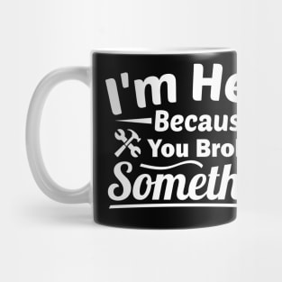 I'm Here Because You Broke Something Funny Handyman Mug